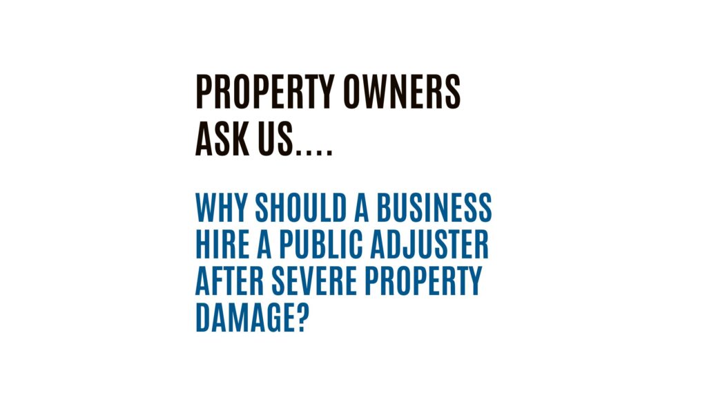 Why should a business hire a public adjuster after severe property damage?